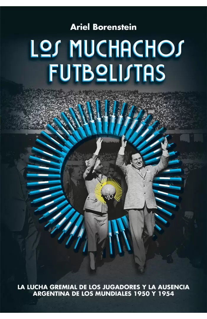 Borenstein reconstruye la historia de los desencuentros entre el país peronista y la principal pasión popular: el fútbol.